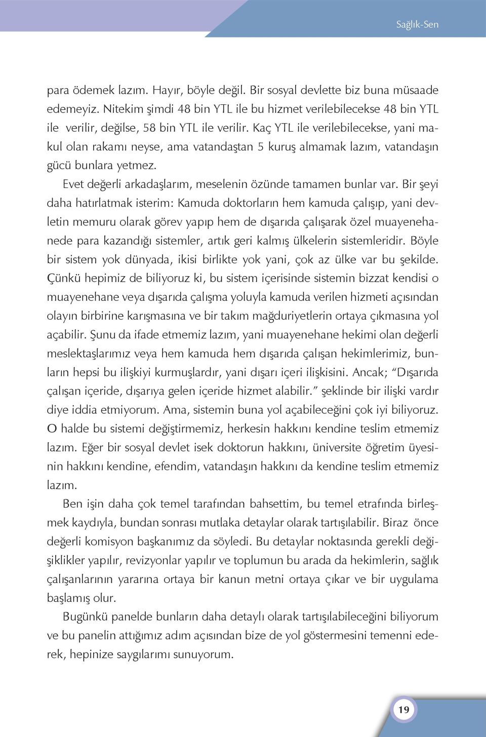 Kaç YTL ile verilebilecekse, yani makul olan rakamı neyse, ama vatandaştan 5 kuruş almamak lazım, vatandaşın gücü bunlara yetmez. Evet değerli arkadaşlarım, meselenin özünde tamamen bunlar var.