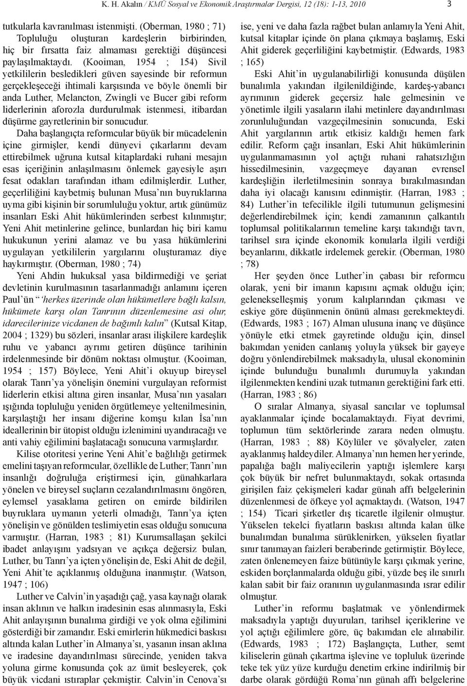 (Kooiman, 1954 ; 154) Sivil yetkililerin besledikleri güven sayesinde bir reformun gerçekleşeceği ihtimali karşısında ve böyle önemli bir anda Luther, Melancton, Zwingli ve Bucer gibi reform