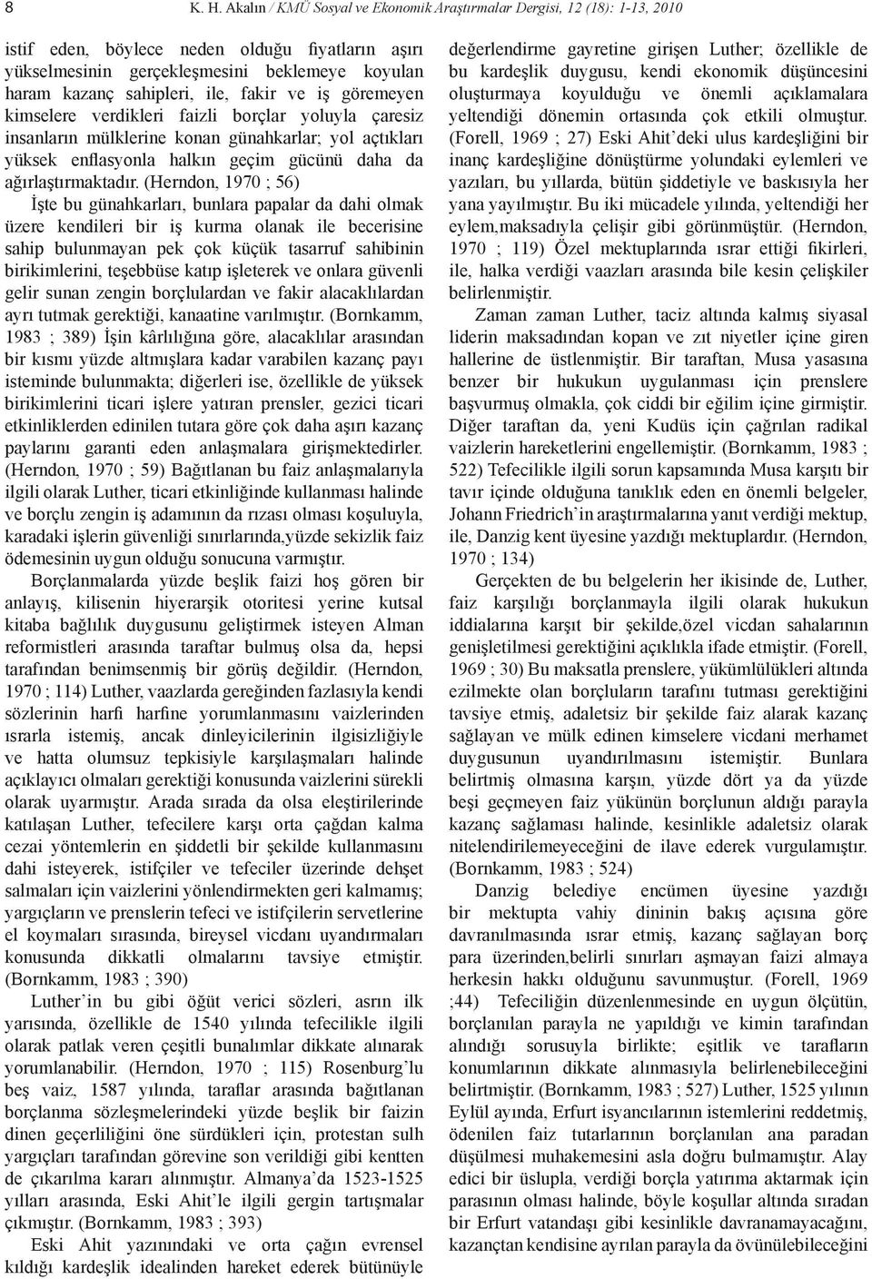 ile, fakir ve iş göremeyen kimselere verdikleri faizli borçlar yoluyla çaresiz insanların mülklerine konan günahkarlar; yol açtıkları yüksek enflasyonla halkın geçim gücünü daha da ağırlaştırmaktadır.