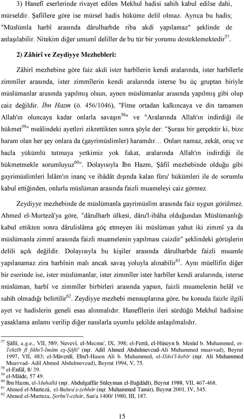 2) Zâhirî ve Zeydiyye Mezhebleri: Zâhirî mezhebine göre faiz akdi ister harbîlerin kendi aralarında, ister harbîlerle zimmîler arasında, ister zimmîlerin kendi aralarında isterse bu üç gruptan