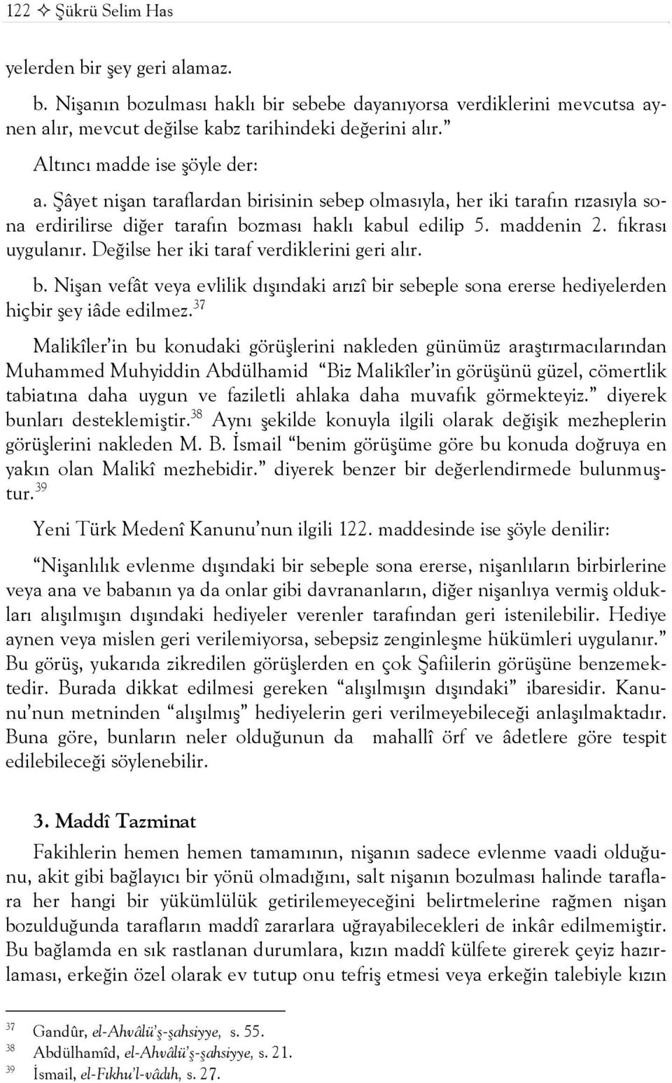 Değilse her iki taraf verdiklerini geri alır. b. Nişan vefât veya evlilik dışındaki arızî bir sebeple sona ererse hediyelerden hiçbir şey iâde edilmez.