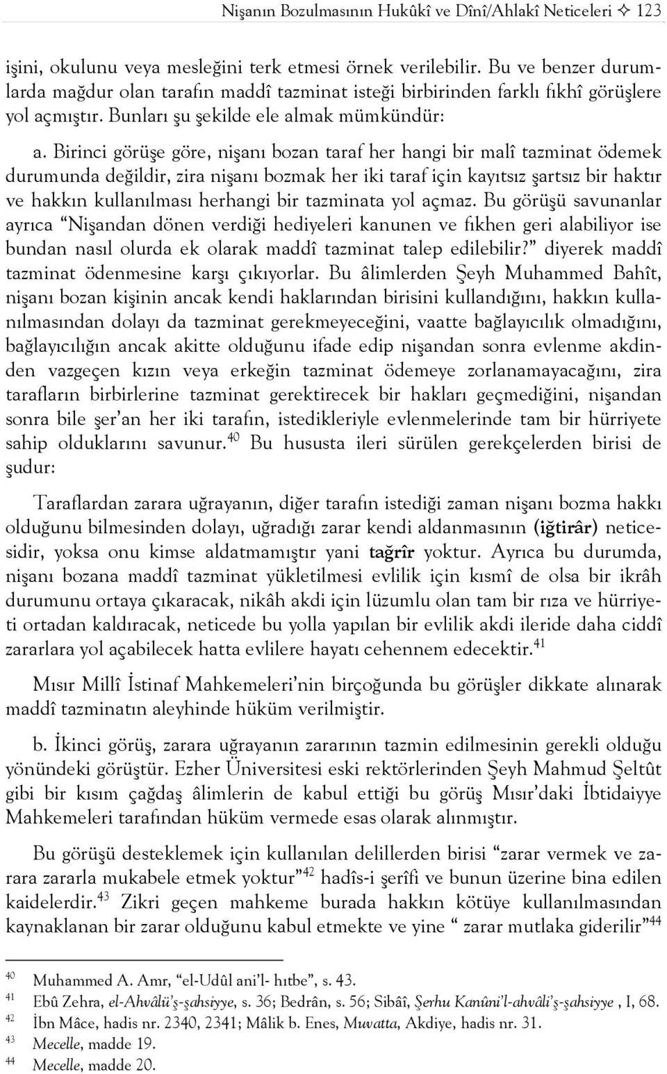 Birinci görüşe göre, nişanı bozan taraf her hangi bir malî tazminat ödemek durumunda değildir, zira nişanı bozmak her iki taraf için kayıtsız şartsız bir haktır ve hakkın kullanılması herhangi bir