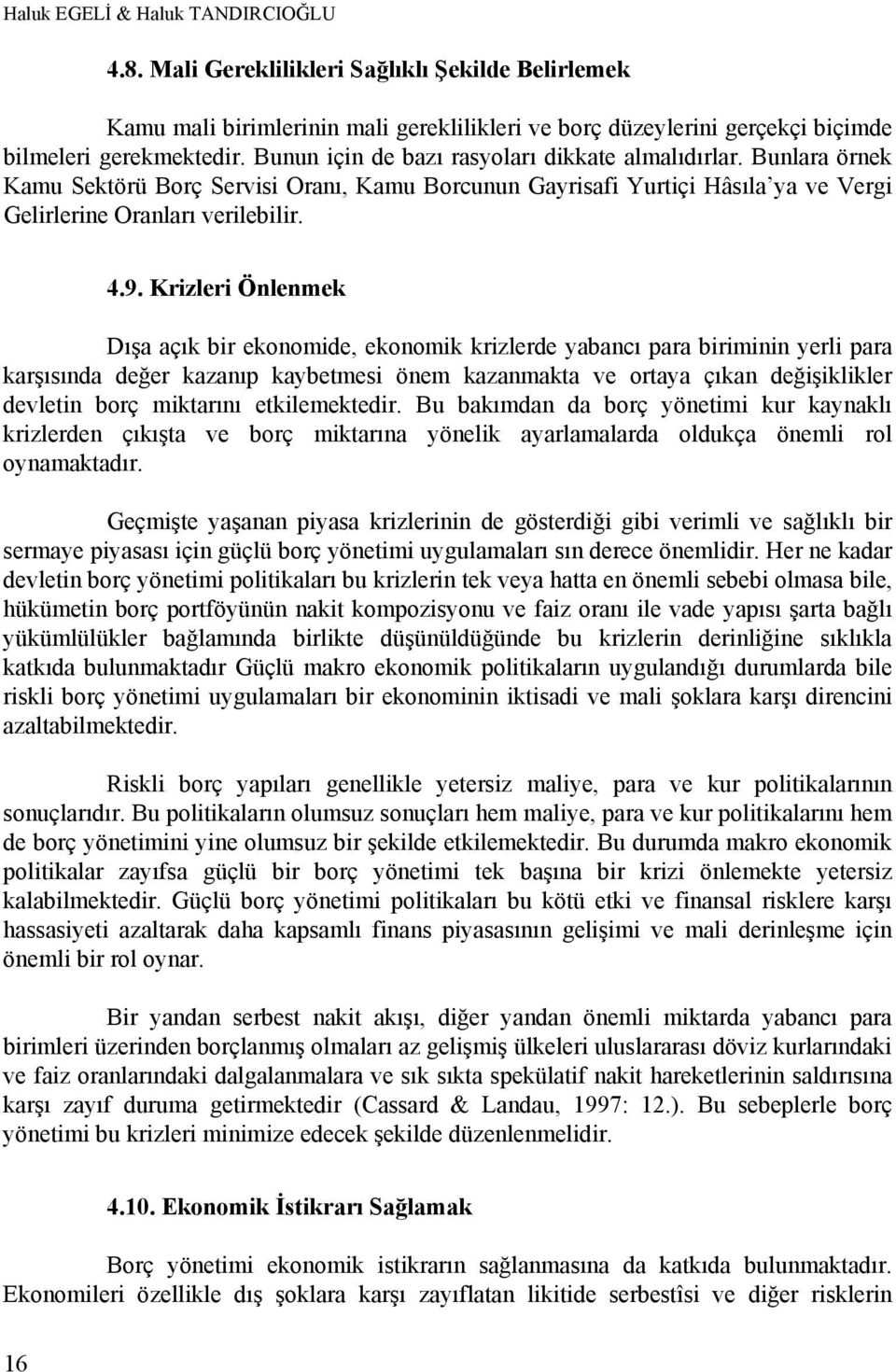 Krizleri Önlenmek Dışa açık bir ekonomide, ekonomik krizlerde yabancı para biriminin yerli para karşısında değer kazanıp kaybetmesi önem kazanmakta ve ortaya çıkan değişiklikler devletin borç