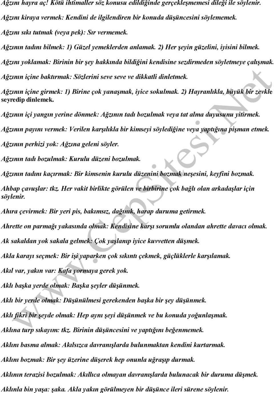 Ağzını yoklamak: Birinin bir şey hakkında bildiğini kendisine sezdirmeden söyletmeye çalışmak. Ağzının içine baktırmak: Sözlerini seve seve ve dikkatli dinletmek.