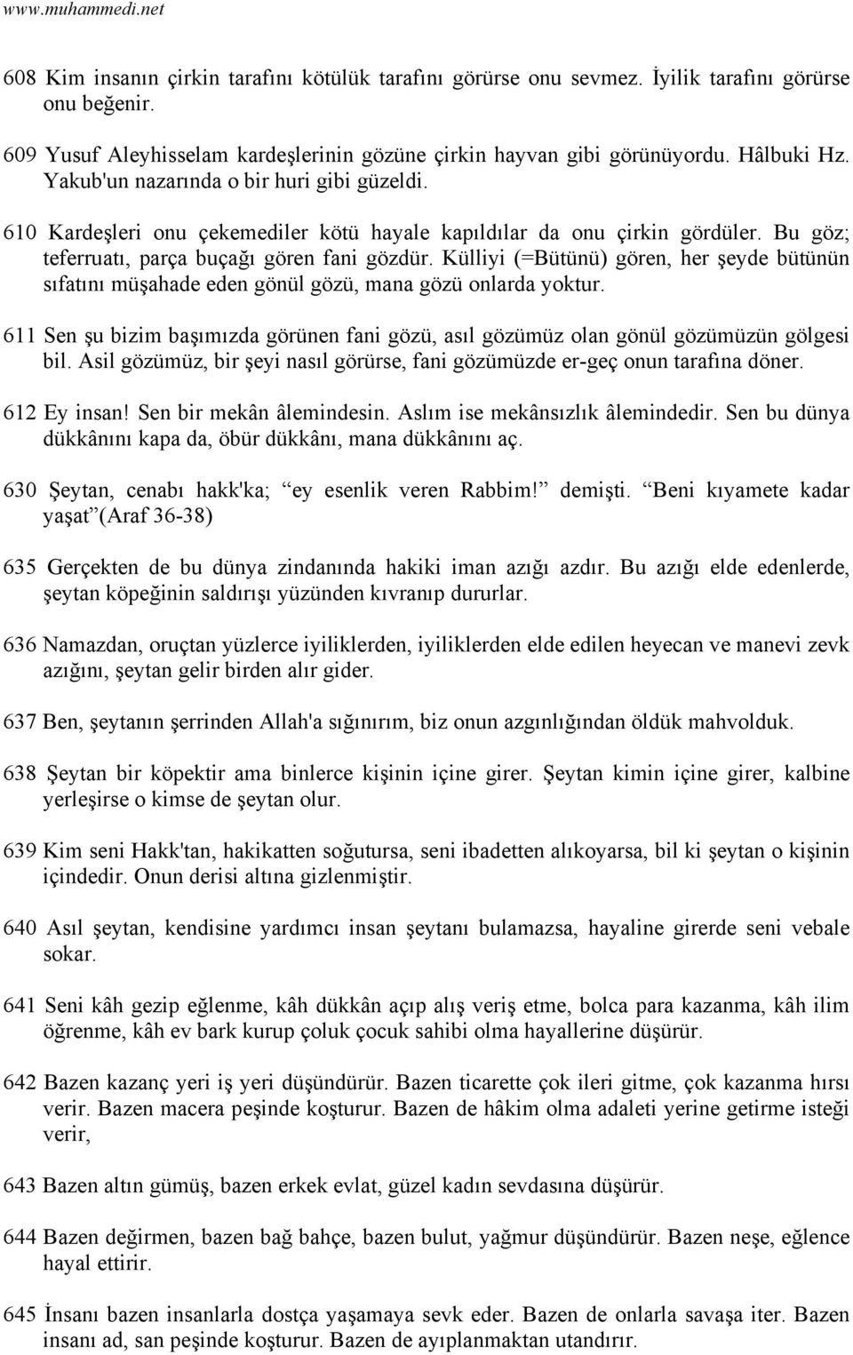 Külliyi (=Bütünü) gören, her şeyde bütünün sıfatını müşahade eden gönül gözü, mana gözü onlarda yoktur. 611 Sen şu bizim başımızda görünen fani gözü, asıl gözümüz olan gönül gözümüzün gölgesi bil.