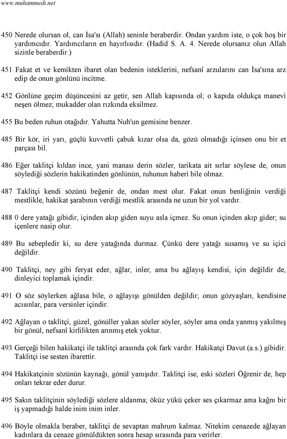 452 Gönlüne geçim düşüncesini az getir, sen Allah kapısında ol; o kapıda oldukça manevi neşen ölmez; mukadder olan rızkında eksilmez. 455 Bu beden ruhun otağıdır. Yahutta Nuh'un gemisine benzer.