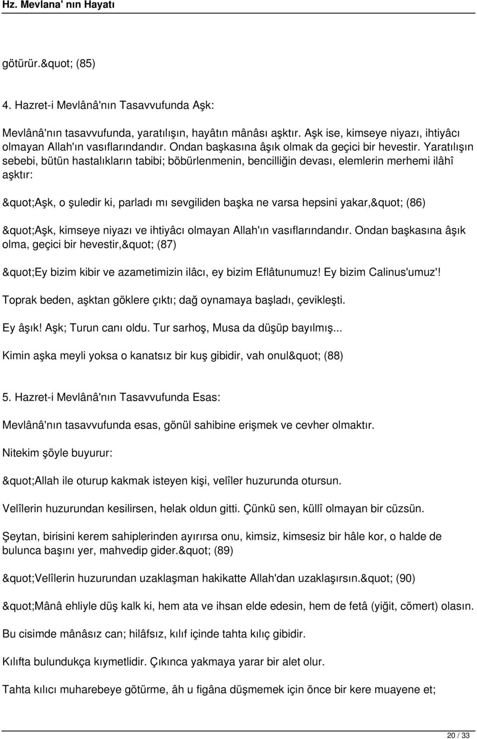 Yaratılışın sebebi, bütün hastalıkların tabibi; böbürlenmenin, bencilliğin devası, elemlerin merhemi ilâhî aşktır: "Aşk, o şuledir ki, parladı mı sevgiliden başka ne varsa hepsini yakar," (86) "Aşk,