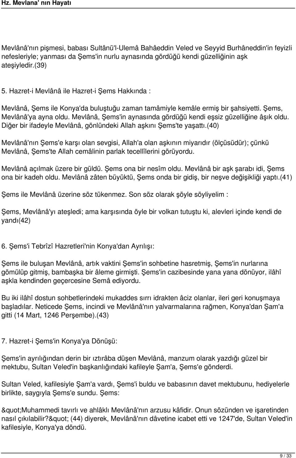 Mevlânâ, Şems'in aynasında gördüğü kendi eşsiz güzelliğine âşık oldu. Diğer bir ifadeyle Mevlânâ, gönlündeki Allah aşkını Şems'te yaşattı.