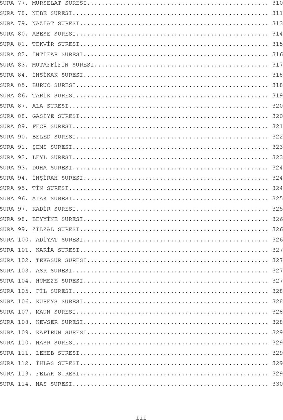 .. 321 SURA 90. BELED SURESI... 322 SURA 91. ŞEMS SURESI... 323 SURA 92. LEYL SURESI... 323 SURA 93. DUHA SURESI... 324 SURA 94. İNŞİRAH SURESI... 324 SURA 95. TİN SURESI... 324 SURA 96. ALAK SURESI.