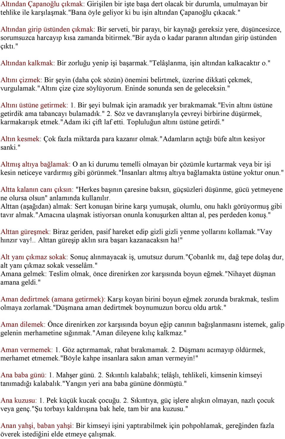 " Altından kalkmak: Bir zorluğu yenip işi başarmak."telâşlanma, işin altından kalkacaktır o." Altını çizmek: Bir şeyin (daha çok sözün) önemini belirtmek, üzerine dikkati çekmek, vurgulamak.