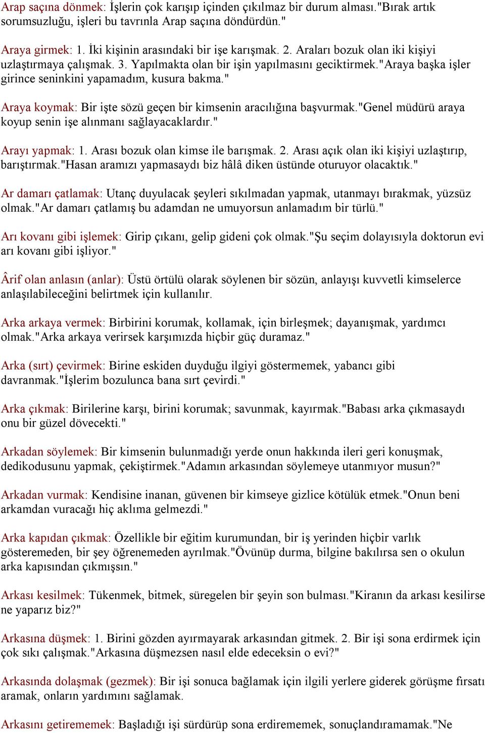 "araya başka işler girince seninkini yapamadım, kusura bakma." Araya koymak: Bir işte sözü geçen bir kimsenin aracılığına başvurmak."genel müdürü araya koyup senin işe alınmanı sağlayacaklardır.