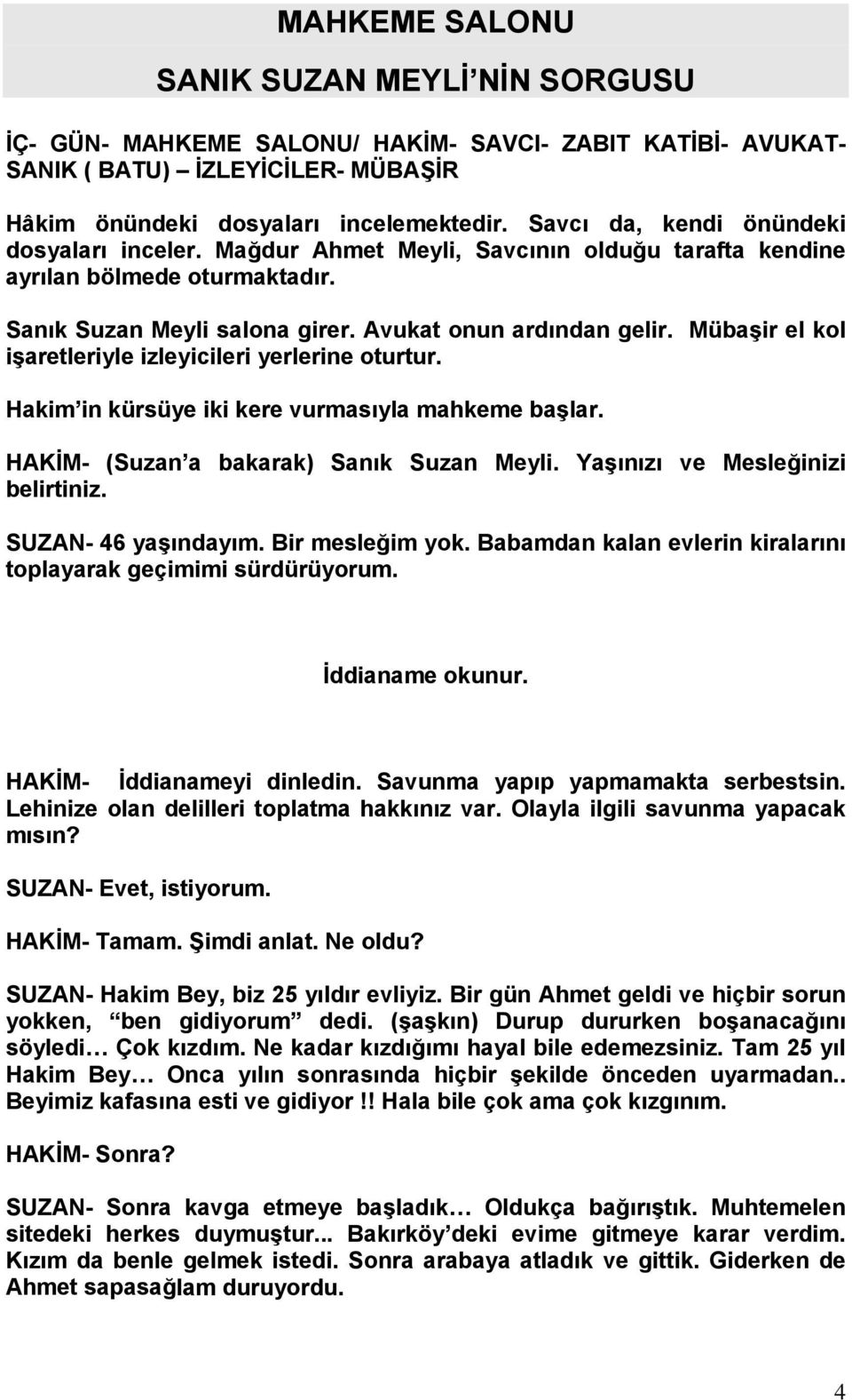 Mübaşir el kol işaretleriyle izleyicileri yerlerine oturtur. Hakim in kürsüye iki kere vurmasıyla mahkeme başlar. HAKİM- (Suzan a bakarak) Sanık Suzan Meyli. Yaşınızı ve Mesleğinizi belirtiniz.