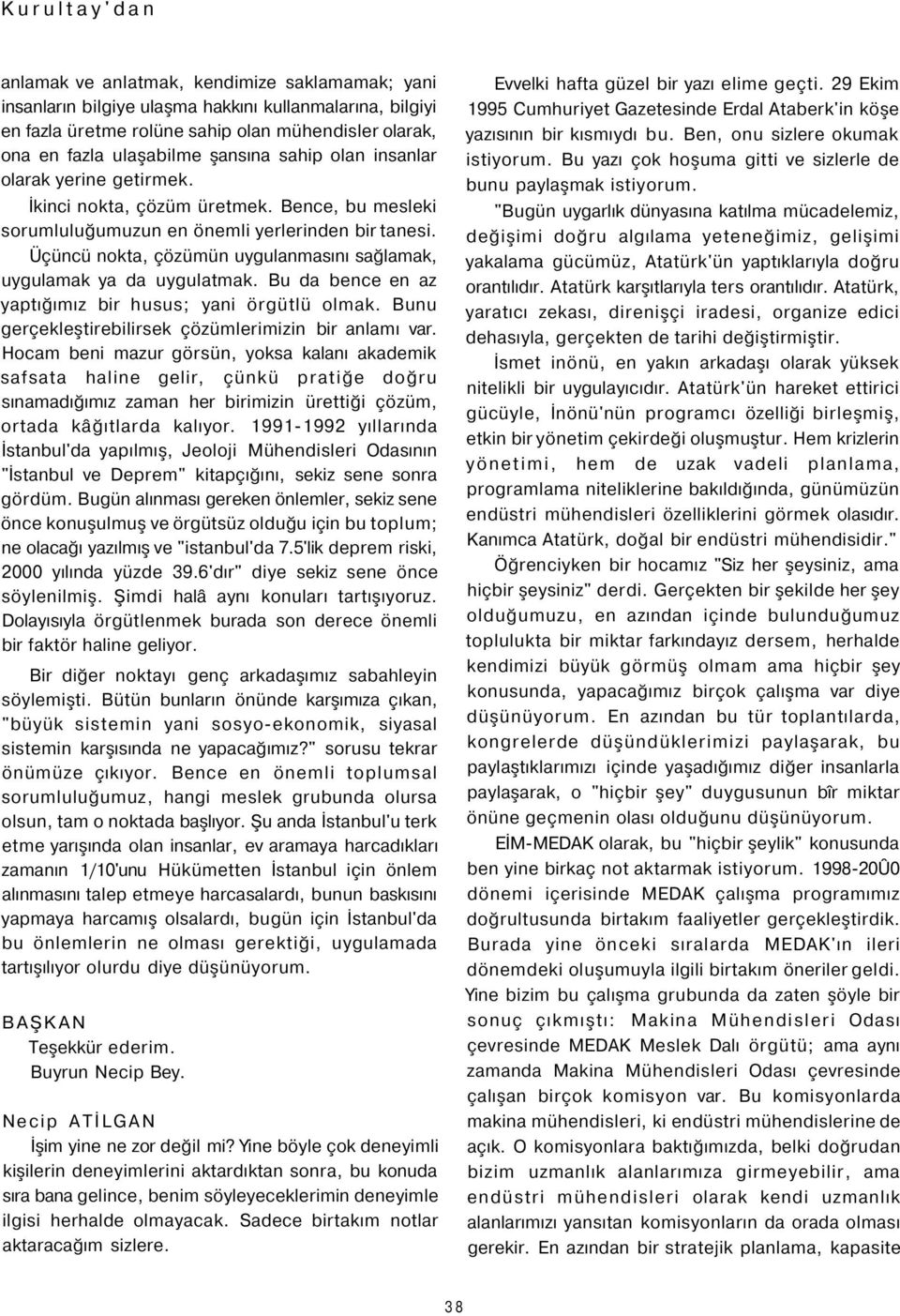 Üçüncü nokta, çözümün uygulanmasını sağlamak, uygulamak ya da uygulatmak. Bu da bence en az yaptığımız bir husus; yani örgütlü olmak. Bunu gerçekleştirebilirsek çözümlerimizin bir anlamı var.