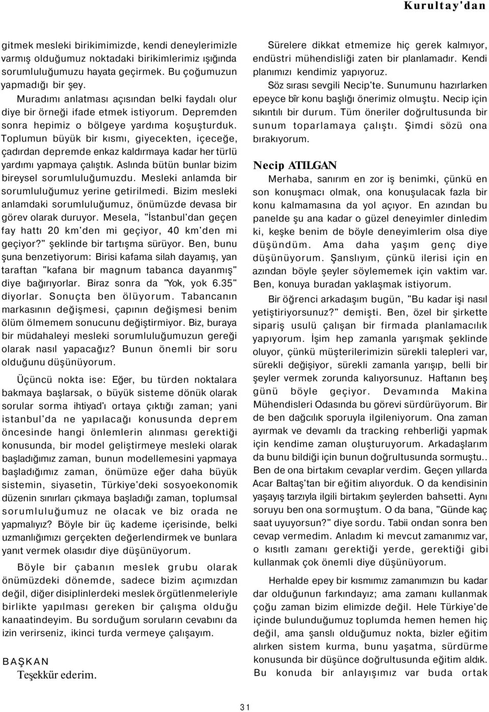 Toplumun büyük bir kısmı, giyecekten, içeceğe, çadırdan depremde enkaz kaldırmaya kadar her türlü yardımı yapmaya çalıştık. Aslında bütün bunlar bizim bireysel sorumluluğumuzdu.