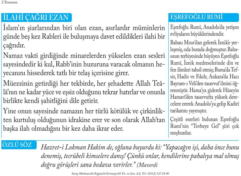 Müezzinin getirdiği her tekbirde, her şehadette Allah Teâlâ nın ne kadar yüce ve eşsiz olduğunu tekrar hatırlar ve onunla birlikte kendi şahitliğini dile getirir.