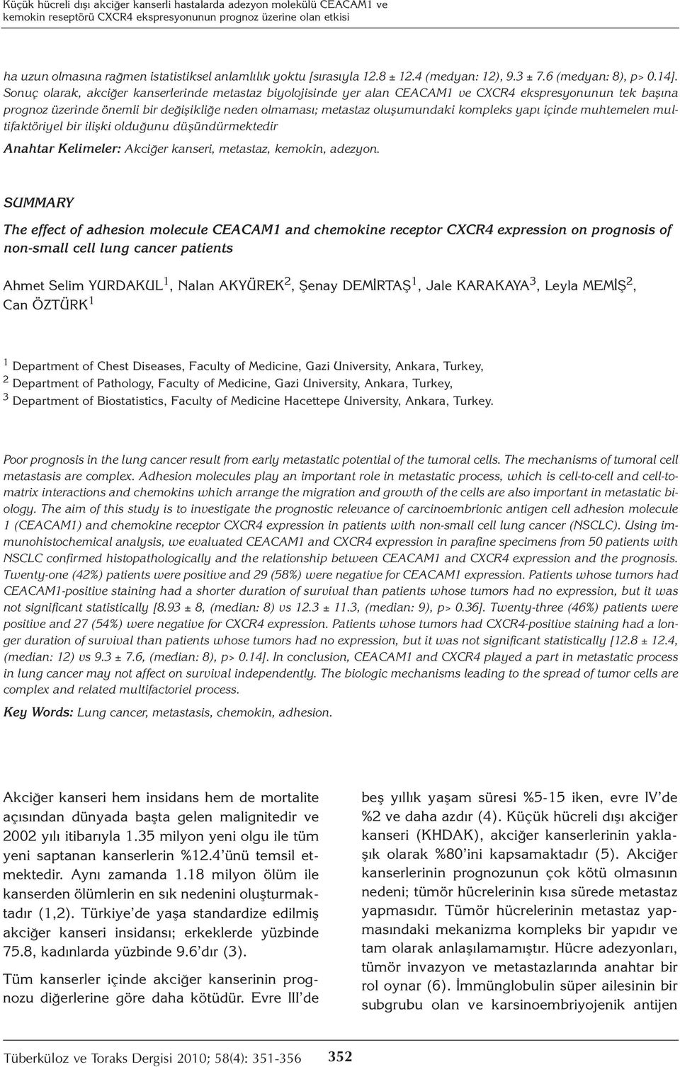 Sonuç olarak, akciğer kanserlerinde metastaz biyolojisinde yer alan CEACAM1 ve CXCR4 ekspresyonunun tek başına prognoz üzerinde önemli bir değişikliğe neden olmaması; metastaz oluşumundaki kompleks