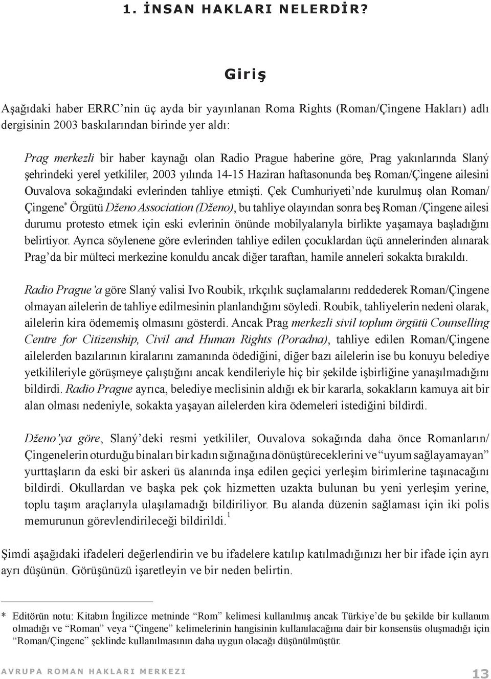 haberine göre, Prag yakınlarında Slaný şehrindeki yerel yetkililer, 2003 yılında 14-15 Haziran haftasonunda beş Roman/Çingene ailesini Ouvalova sokağındaki evlerinden tahliye etmişti.