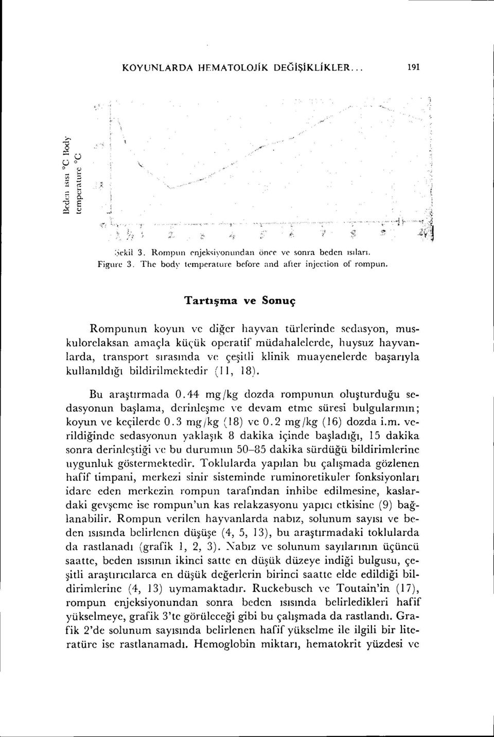 başarıyla kullanıldığı bildirilmektedir (I i, 18). Bu araştırmada 0.44 mg jkg dozda rompunun oluşturduğu scdasyonun başlama, derinleşme ve devam etme süresi bulgularının; koyun ve keçilerde 0.