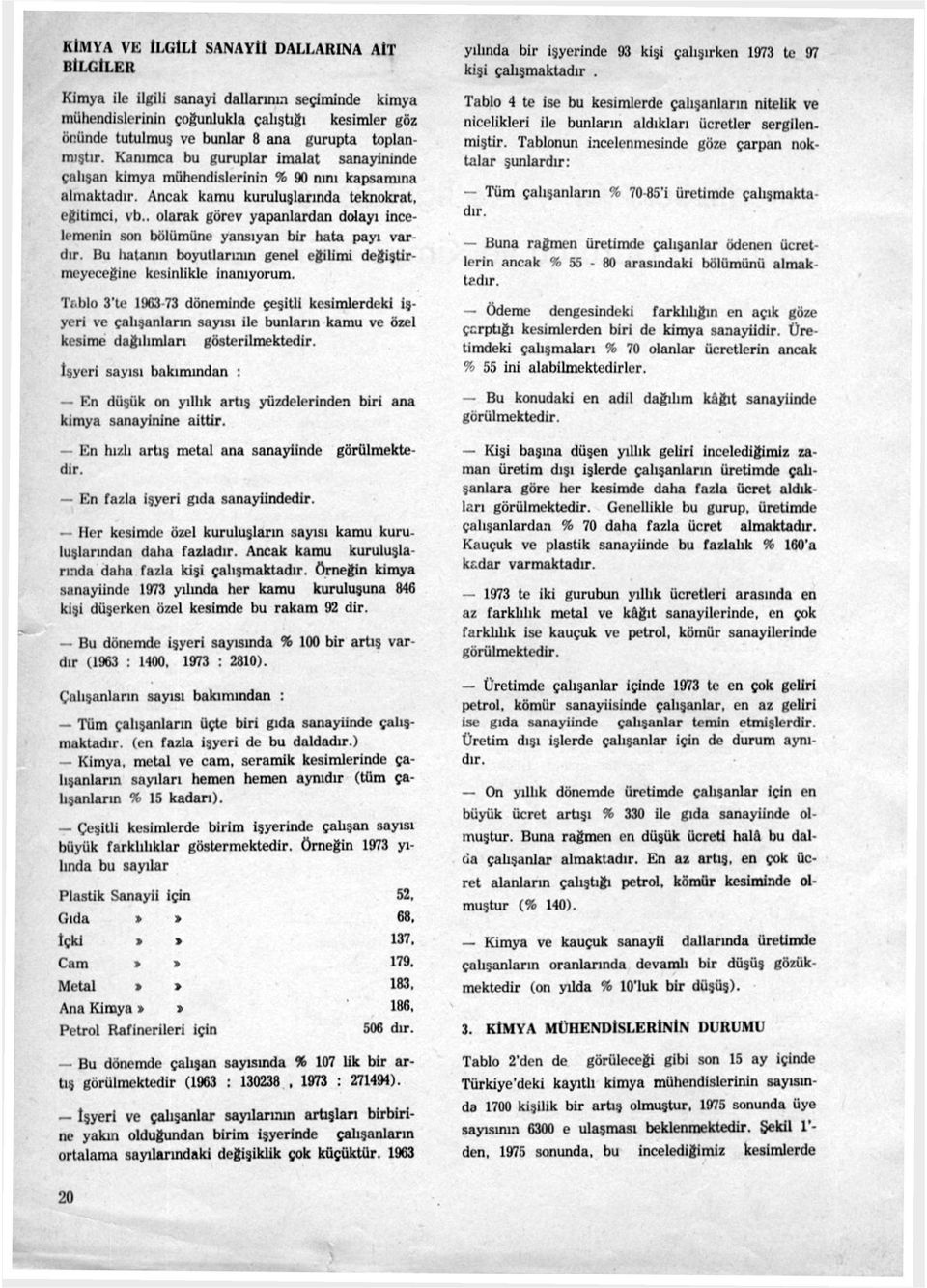 Kanımca bu guruplar imalat sanayininde çalışan kimya mühendislerinin % 90 mm kapsamına almaktadır. Ancak kamu kuruluşlarında teknokrat, eğitimci, vb.