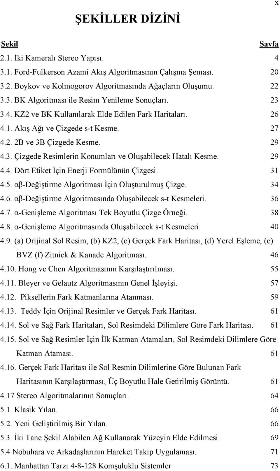 29 4.4. Dört Etiket İçin Enerji Formülünün Çizgesi. 31 4.5. αβ-değiştirme Algoritması İçin Oluşturulmuş Çizge. 34 4.6. αβ-değiştirme Algoritmasında Oluşabilecek s-t Kesmeleri. 36 4.7.