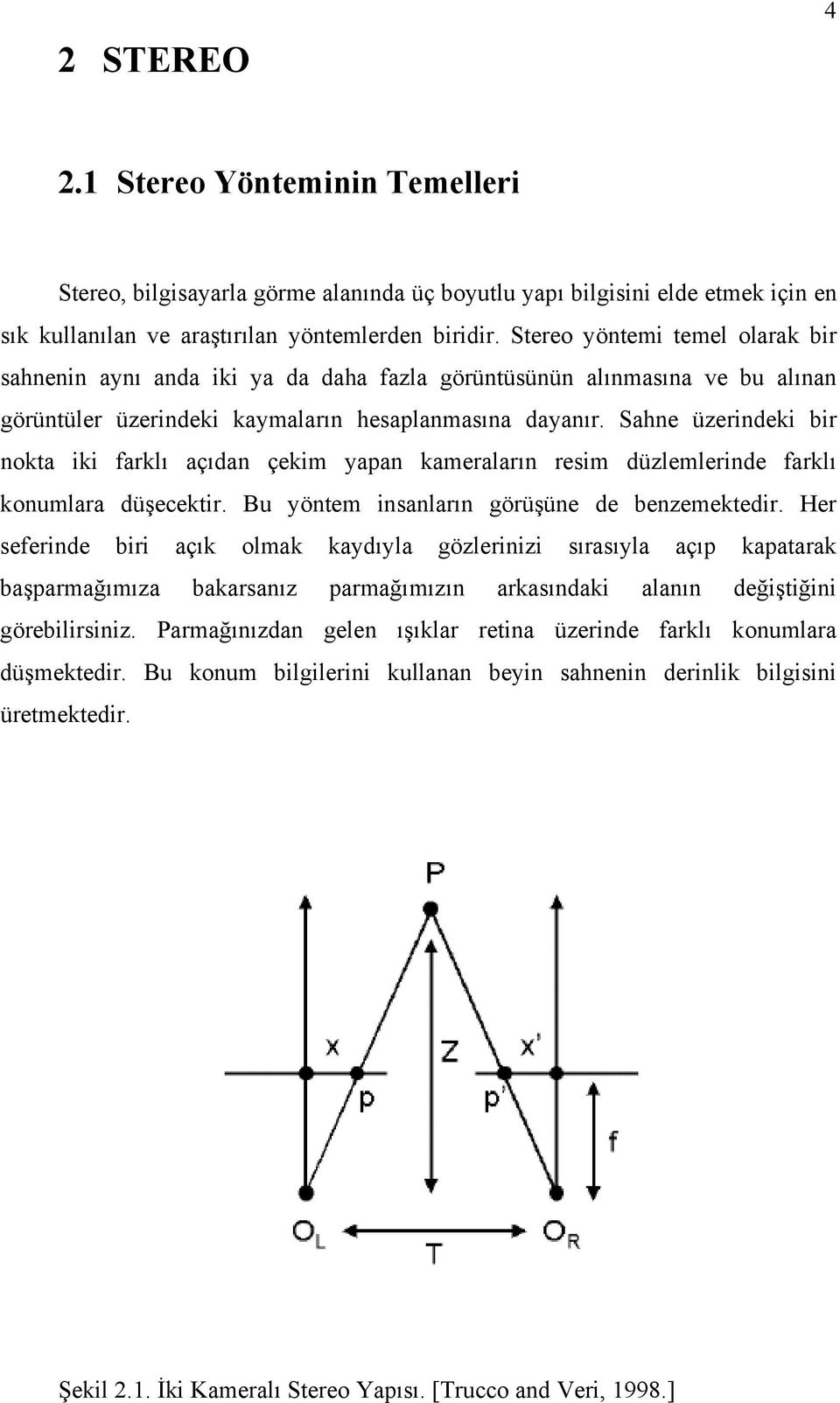 Sahne üzerindeki bir nokta iki farklı açıdan çekim yaan kameraların resim düzlemlerinde farklı konumlara düşecektir. Bu yöntem insanların görüşüne de benzemektedir.