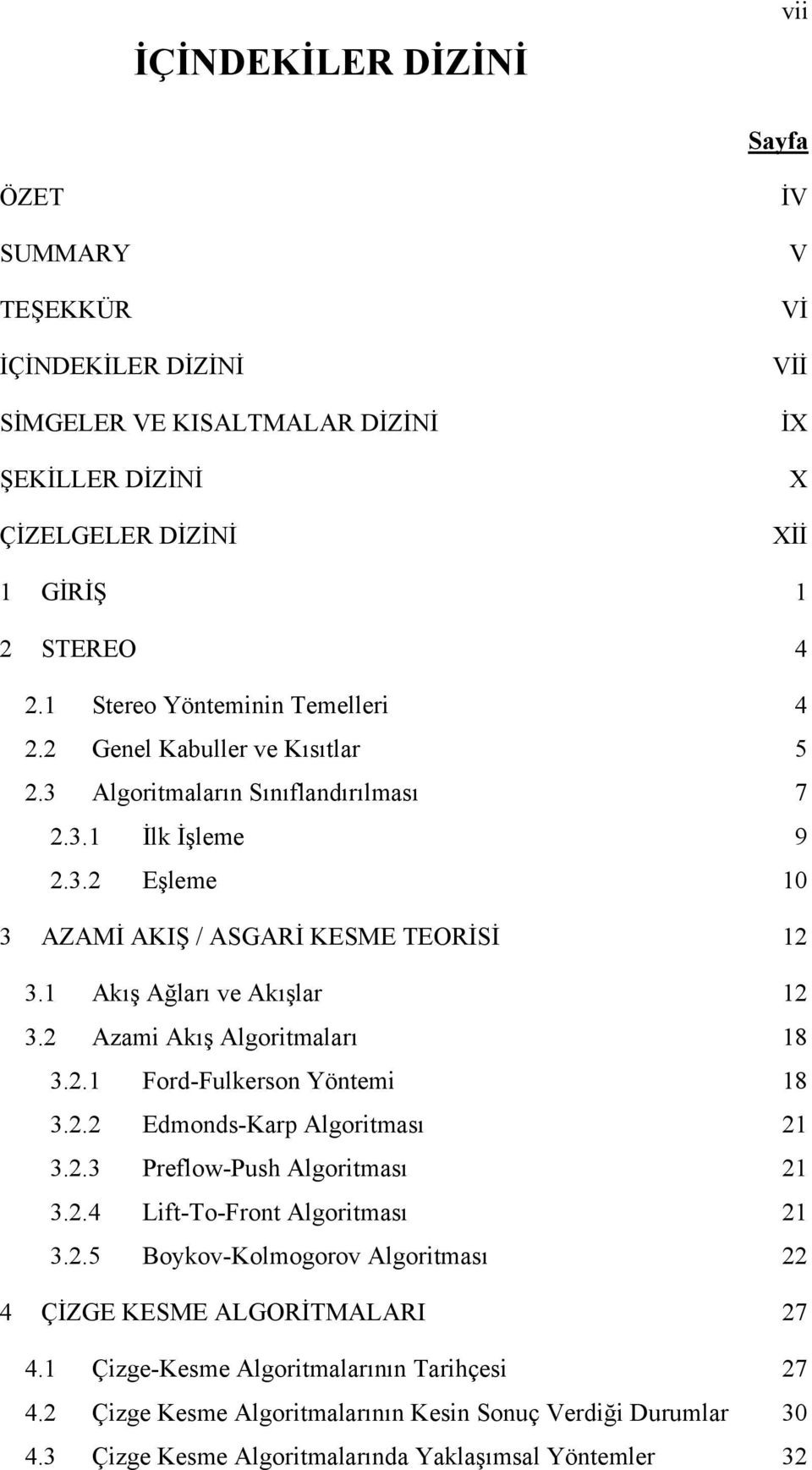 1 Akış Ağları ve Akışlar 12 3.2 Azami Akış Algoritmaları 18 3.2.1 Ford-Fulkerson Yöntemi 18 3.2.2 Edmonds-Kar Algoritması 21 3.2.3 Preflow-Push Algoritması 21 3.2.4 Lift-To-Front Algoritması 21 3.2.5 Boykov-Kolmogorov Algoritması 22 4 ÇİZGE KESME ALGORİTMALARI 27 4.