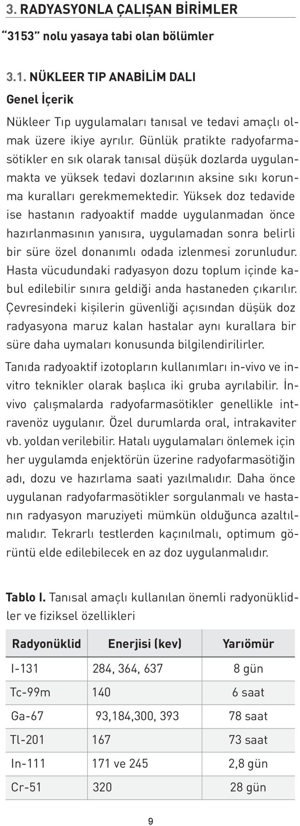 Yüksek doz tedavide ise hastanın radyoaktif madde uygulanmadan önce hazırlanmasının yanısıra, uygulamadan sonra belirli bir süre özel donanımlı odada izlenmesi zorunludur.