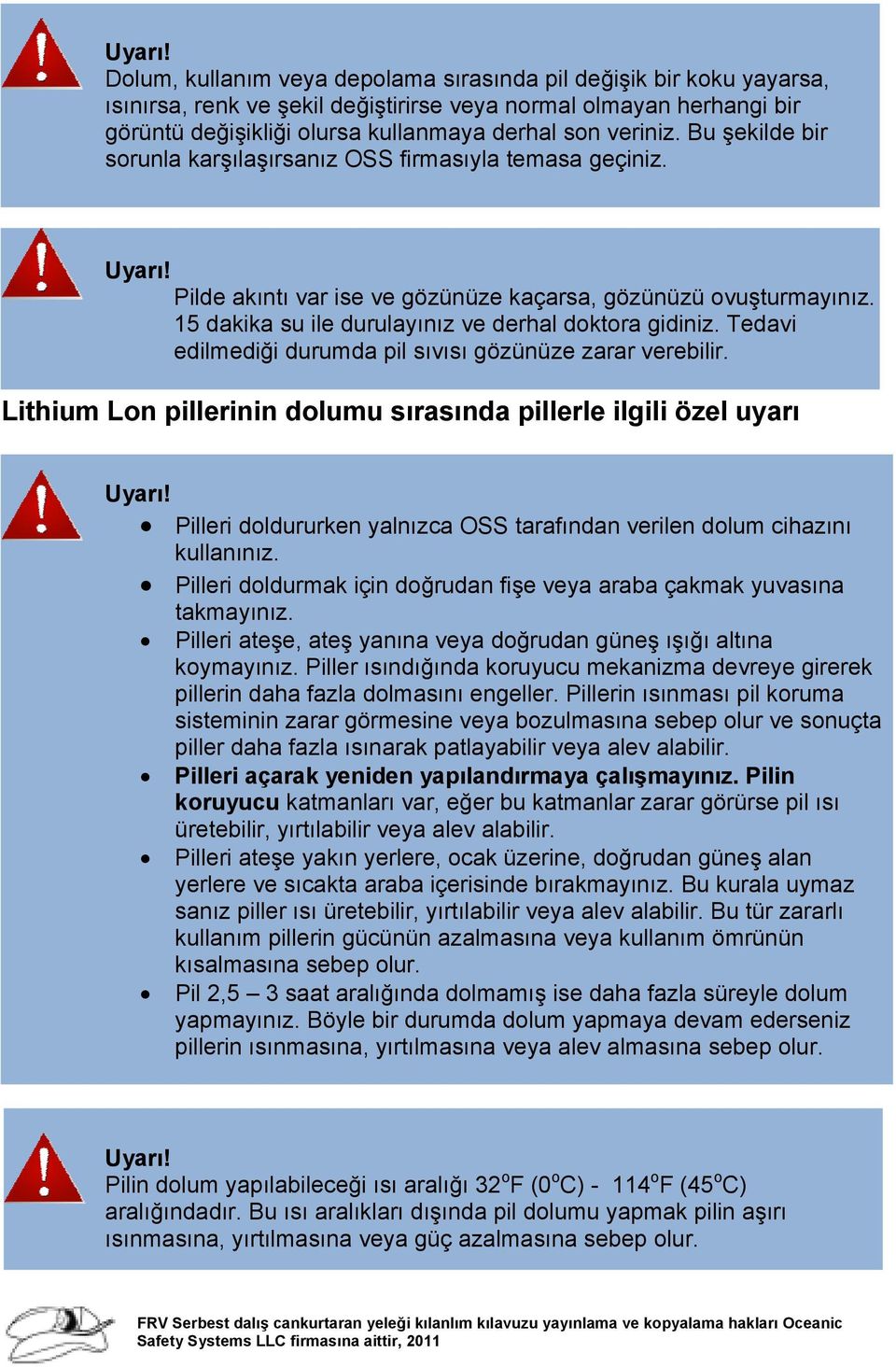 Bu şekilde bir sorunla karşılaşırsanız OSS firmasıyla temasa geçiniz.  Pilde akıntı var ise ve gözünüze kaçarsa, gözünüzü ovuşturmayınız. 15 dakika su ile durulayınız ve derhal doktora gidiniz.