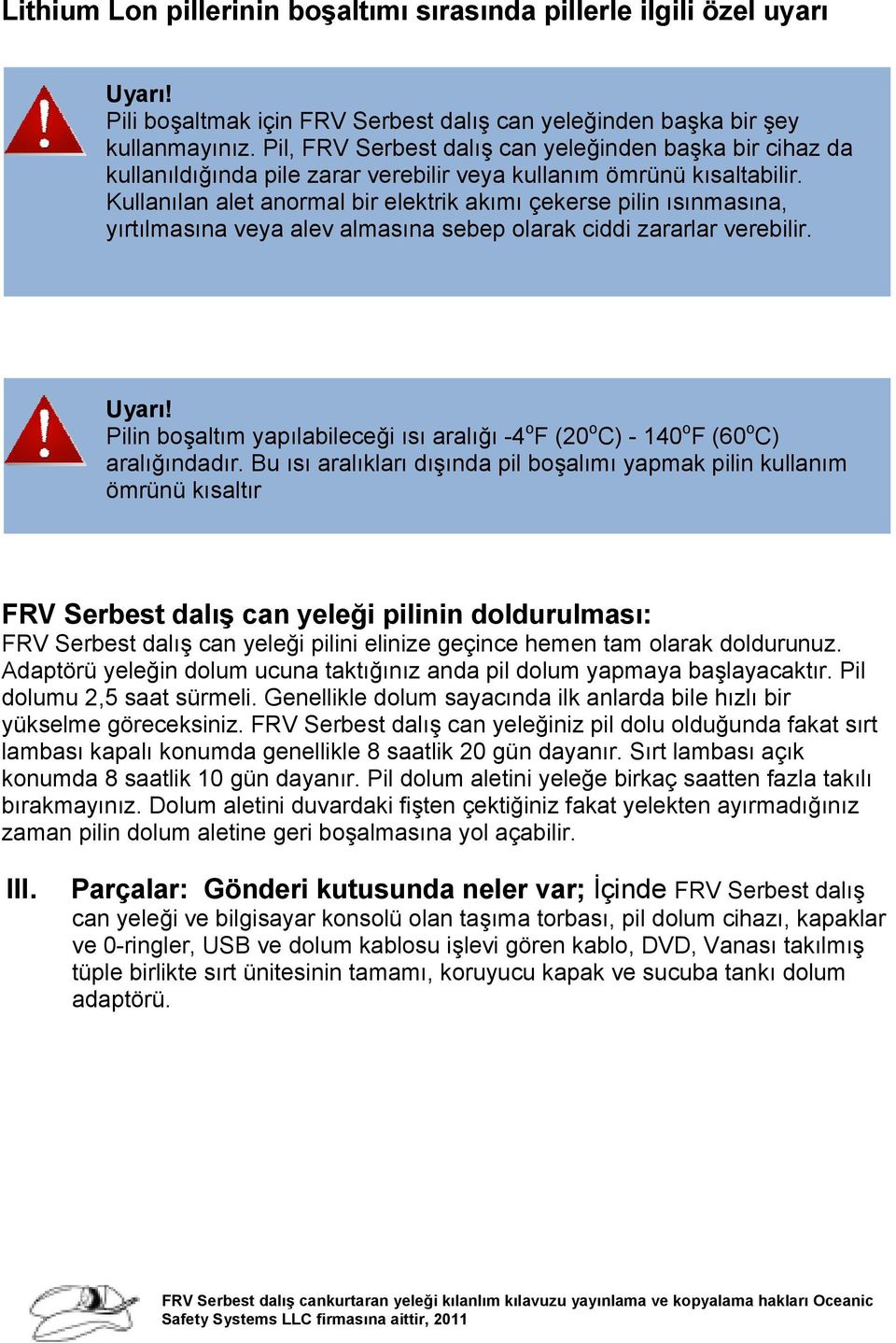 Kullanılan alet anormal bir elektrik akımı çekerse pilin ısınmasına, yırtılmasına veya alev almasına sebep olarak ciddi zararlar verebilir. Uyarı!