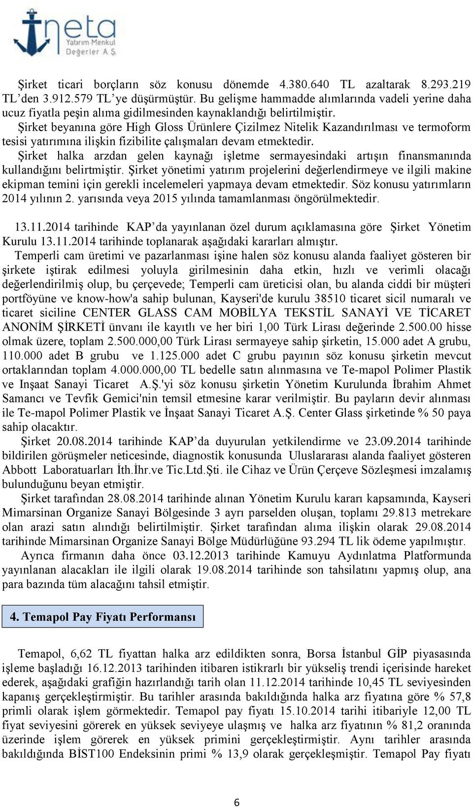 Şirket beyanına göre High Gloss Ürünlere Çizilmez Nitelik Kazandırılması ve termoform tesisi yatırımına ilişkin fizibilite çalışmaları devam etmektedir.