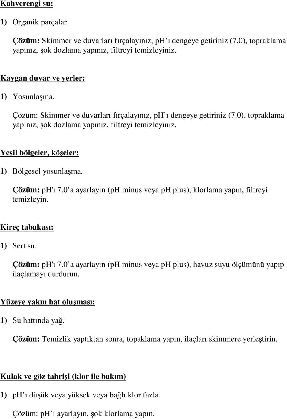 Yeşil bölgeler, köşeler: 1) Bölgesel yosunlaşma. Çözüm: ph'ı 7.0 a ayarlayın (ph minus veya ph plus), klorlama yapın, filtreyi temizleyin. Kireç tabakası: 1) Sert su. Çözüm: ph'ı 7.0 a ayarlayın (ph minus veya ph plus), havuz suyu ölçümünü yapıp ilaçlamayı durdurun.