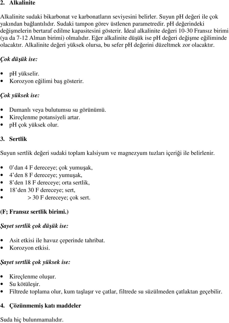 Eğer alkalinite düşük ise ph değeri değişme eğiliminde olacaktır. Alkalinite değeri yüksek olursa, bu sefer ph değerini düzeltmek zor olacaktır. Çok düşük ise: ph yükselir.