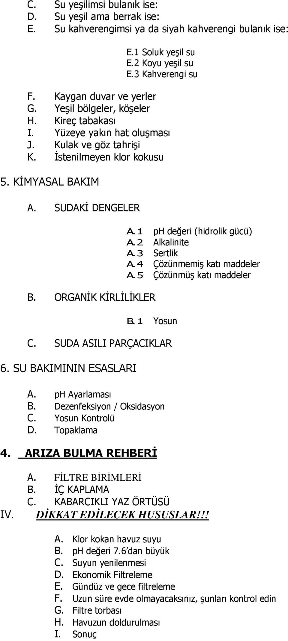 1 ph değeri (hidrolik gücü) A. 2 Alkalinite A. 3 Sertlik A. 4 Çözünmemiş katı maddeler A. 5 Çözünmüş katı maddeler B. 1 Yosun C. SUDA ASILI PARÇACIKLAR 6. SU BAKIMININ ESASLARI A. ph Ayarlaması B.