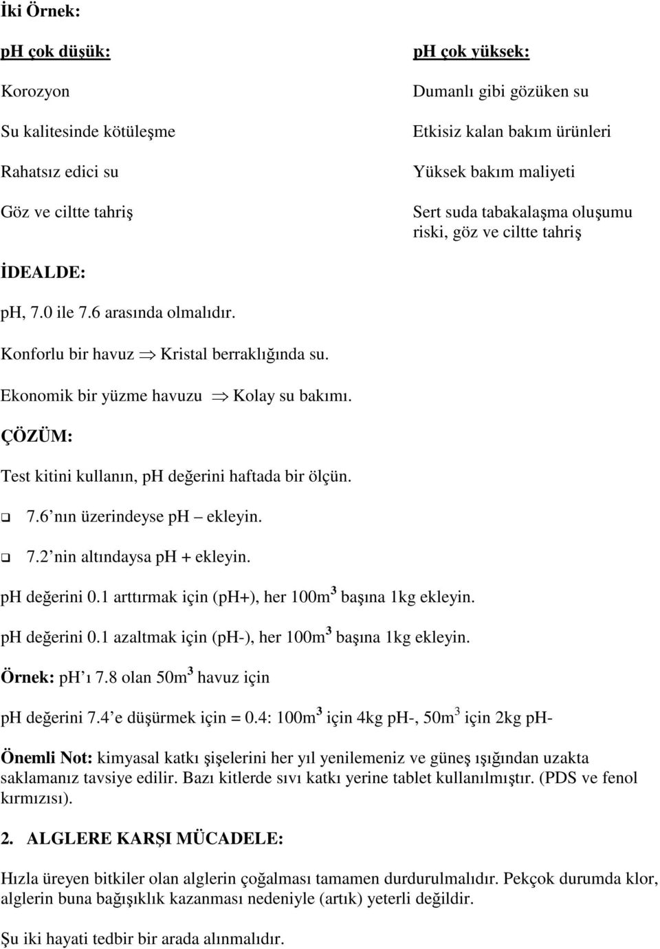 ÇÖZÜM: Test kitini kullanın, ph değerini haftada bir ölçün. 7.6 nın üzerindeyse ph ekleyin. 7.2 nin altındaysa ph + ekleyin. ph değerini 0.1 arttırmak için (ph+), her 100m 3 başına 1kg ekleyin.