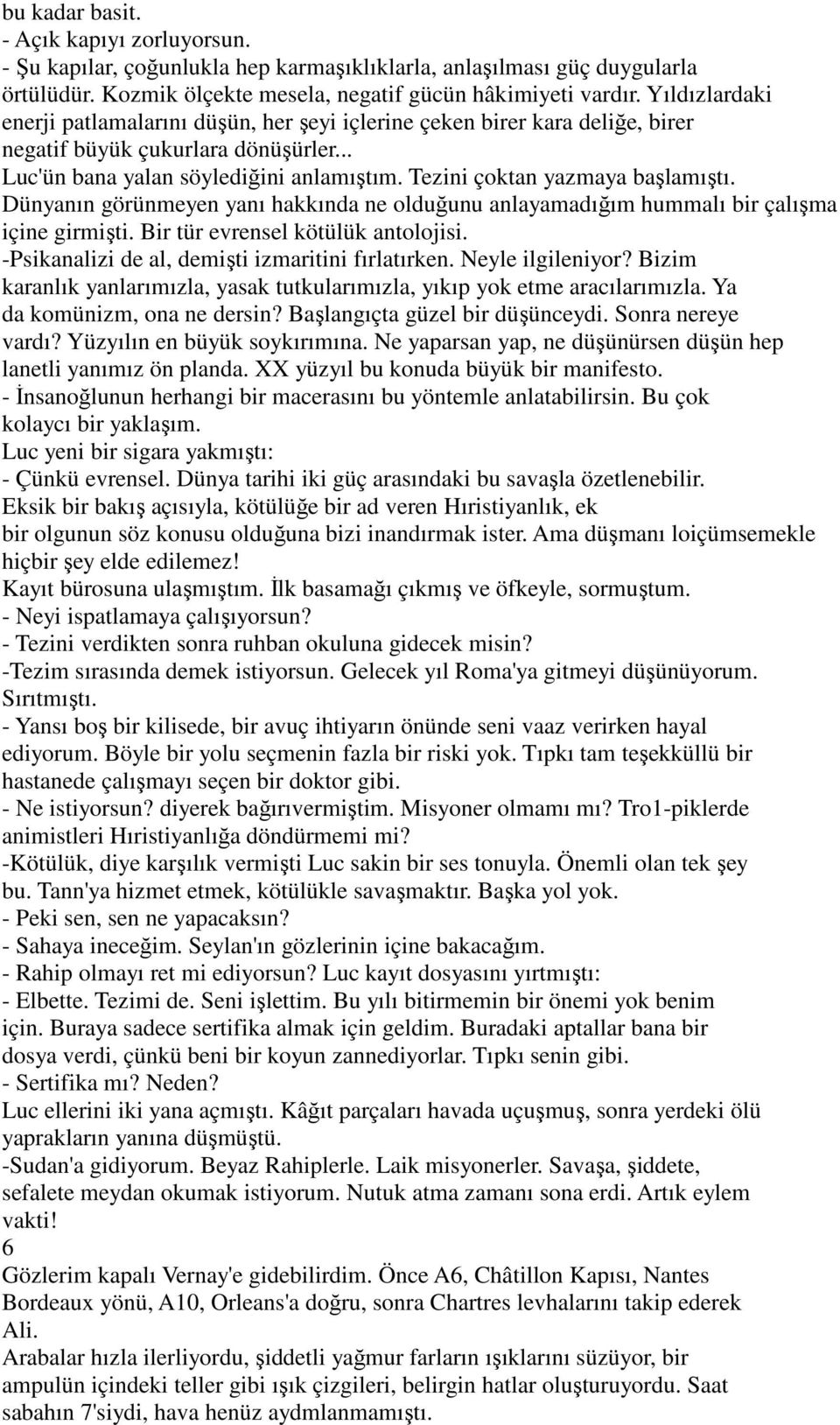 Tezini çoktan yazmaya başlamıştı. Dünyanın görünmeyen yanı hakkında ne olduğunu anlayamadığım hummalı bir çalışma içine girmişti. Bir tür evrensel kötülük antolojisi.