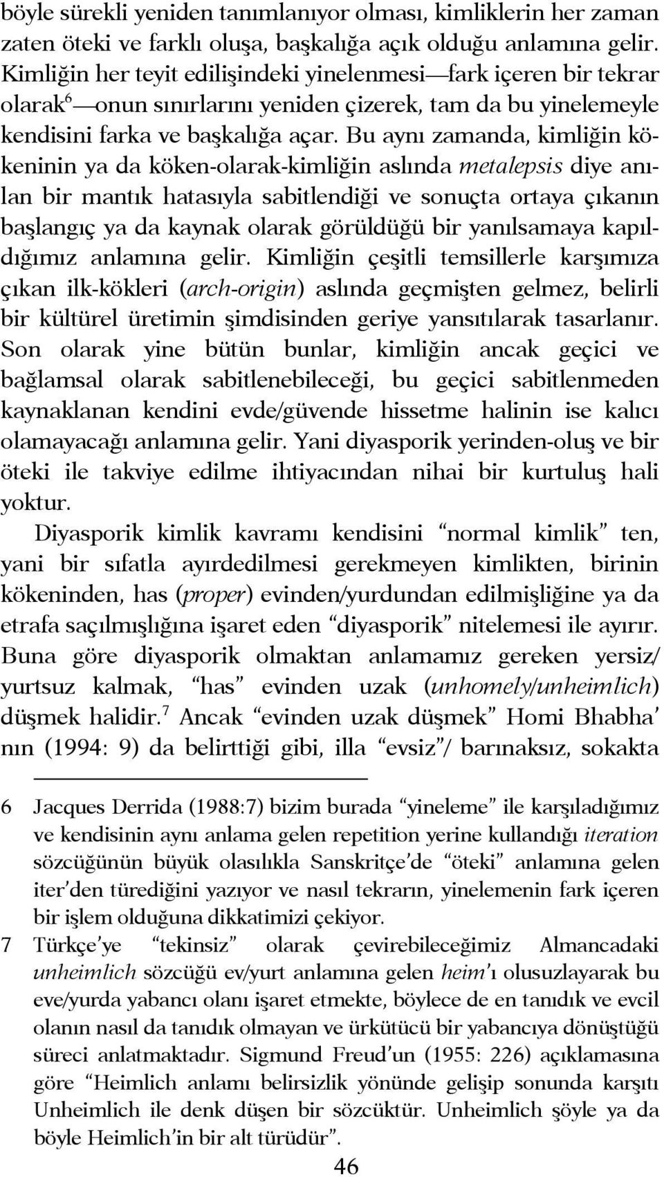 Bu aynı zamanda, kimliğin kökeninin ya da köken-olarak-kimliğin aslında metalepsis diye anılan bir mantık hatasıyla sabitlendiği ve sonuçta ortaya çıkanın başlangıç ya da kaynak olarak görüldüğü bir