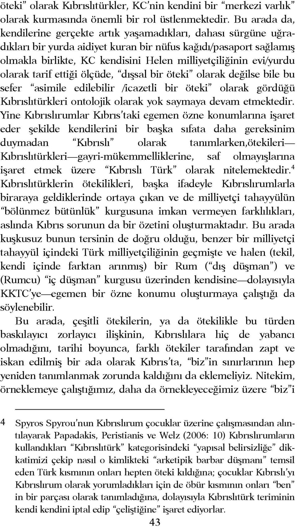 evi/yurdu olarak tarif ettiği ölçüde, dışsal bir öteki olarak değilse bile bu sefer asimile edilebilir /icazetli bir öteki olarak gördüğü Kıbrıslıtürkleri ontolojik olarak yok saymaya devam