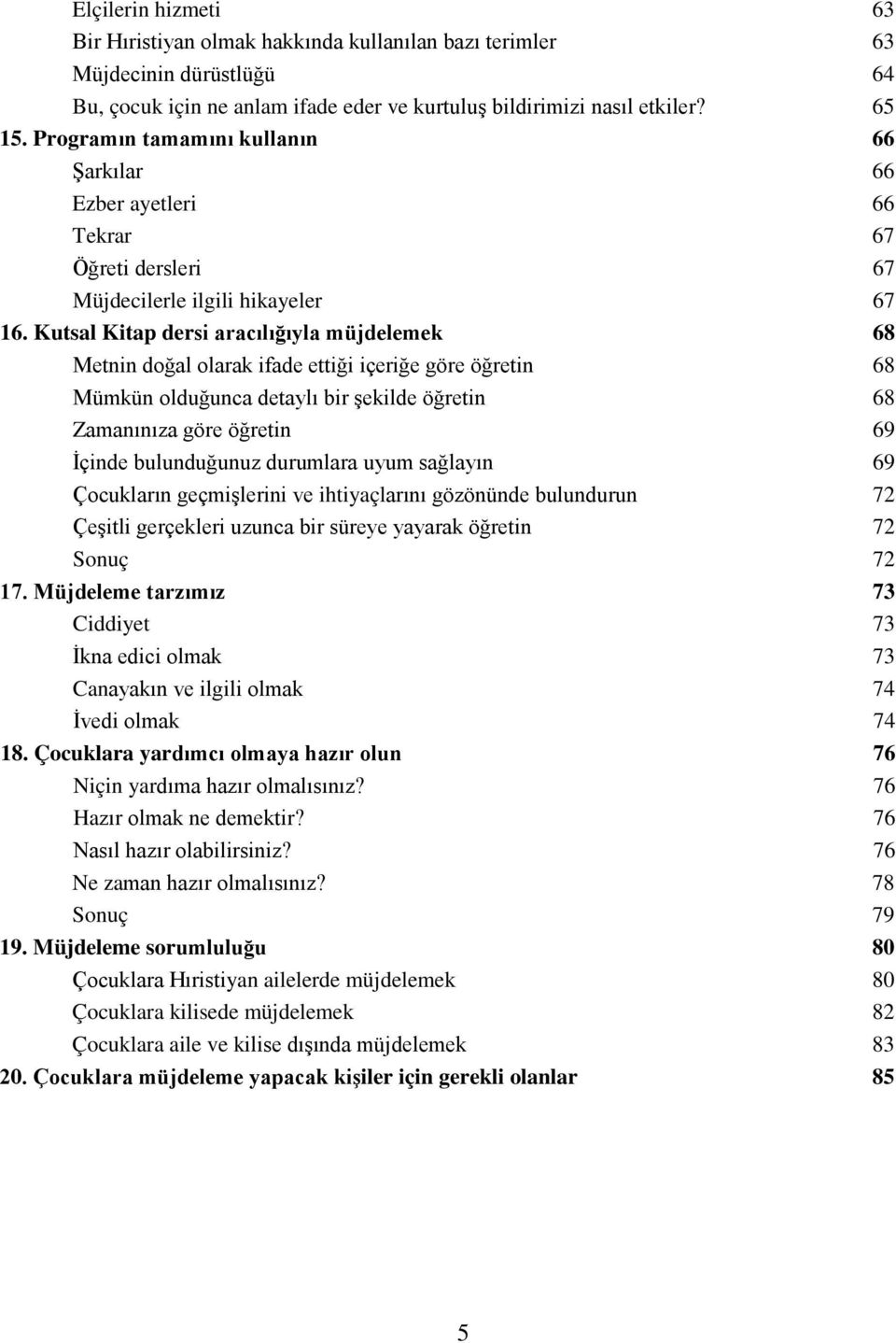 Kutsal Kitap dersi aracılığıyla müjdelemek 68 Metnin doğal olarak ifade ettiği içeriğe göre öğretin 68 Mümkün olduğunca detaylı bir şekilde öğretin 68 Zamanınıza göre öğretin 69 İçinde bulunduğunuz