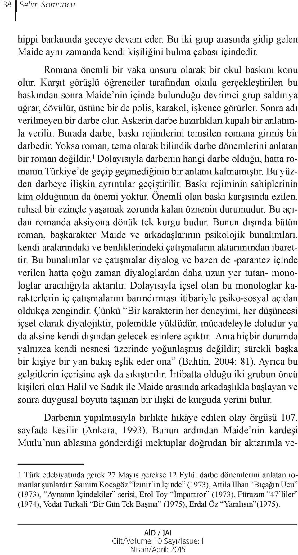 Sonra adı verilmeyen bir darbe olur. Askerin darbe hazırlıkları kapalı bir anlatımla verilir. Burada darbe, baskı rejimlerini temsilen romana girmiş bir darbedir.