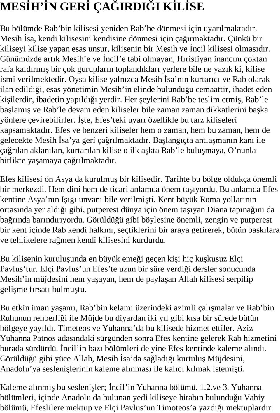 Günümüzde artık Mesih e ve İncil e tabi olmayan, Hıristiyan inancını çoktan rafa kaldırmış bir çok gurupların toplandıkları yerlere bile ne yazık ki, kilise ismi verilmektedir.