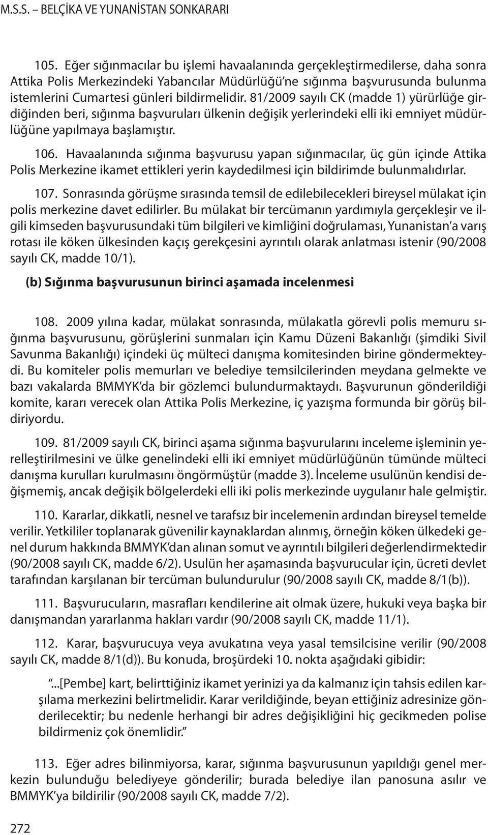 Havaalanında sığınma başvurusu yapan sığınmacılar, üç gün içinde Attika Polis Merkezine ikamet ettikleri yerin kaydedilmesi için bildirimde bulunmalıdırlar. 107.