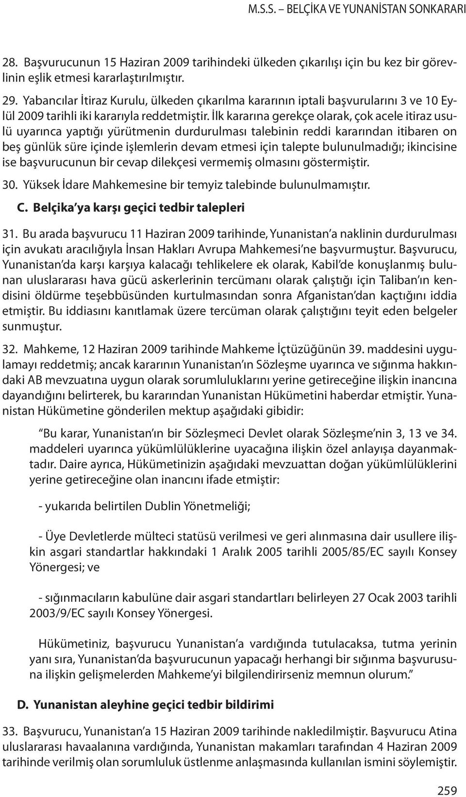 İlk kararına gerekçe olarak, çok acele itiraz usulü uyarınca yaptığı yürütmenin durdurulması talebinin reddi kararından itibaren on beş günlük süre içinde işlemlerin devam etmesi için talepte