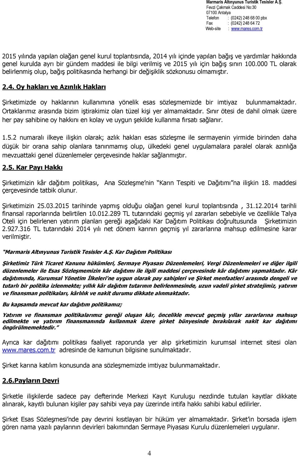 Oy hakları ve Azınlık Hakları Şirketimizde oy haklarının kullanımına yönelik esas sözleşmemizde bir imtiyaz bulunmamaktadır. Ortaklarımız arasında bizim iştirakimiz olan tüzel kişi yer almamaktadır.