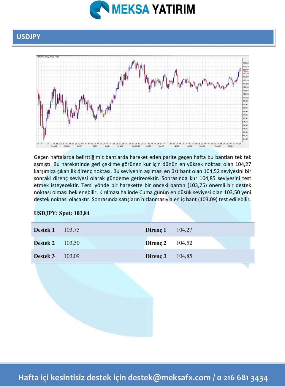 Bu seviyenin aşılması en üst bant olan 104,52 seviyesini bir sonraki direnç seviyesi olarak gündeme getirecektir. Sonrasında kur 104,85 seviyesini test etmek isteyecektir.