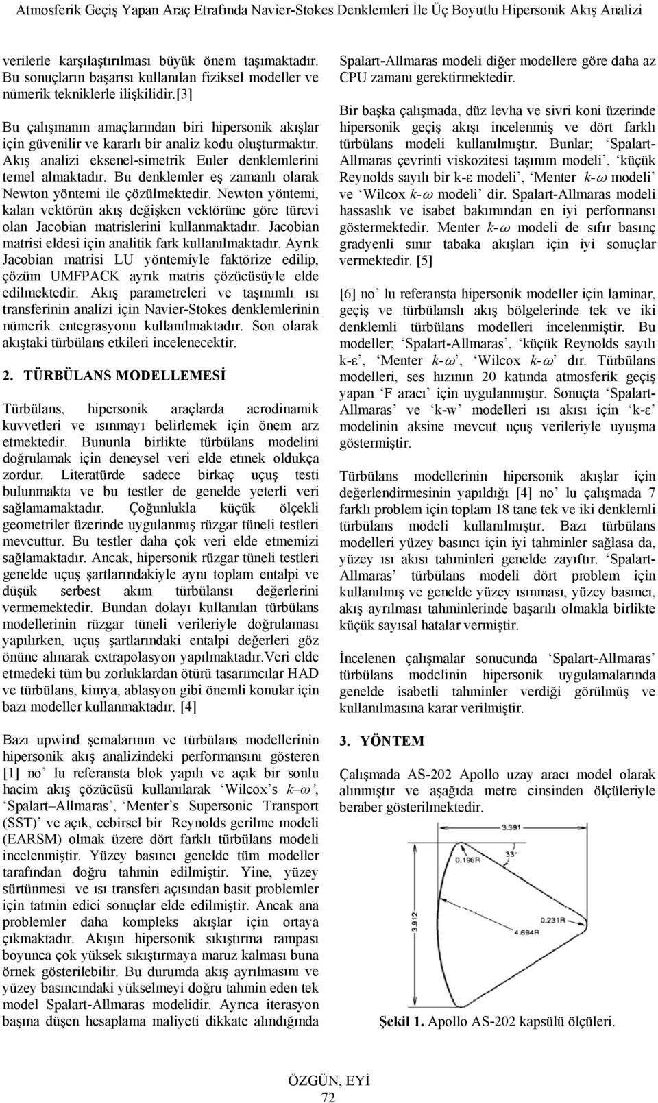 Bu denklemler eş zamanlı olarak Newton yöntemi ile çözülmektedir. Newton yöntemi, kalan ektörün akış değişken ektörüne göre türei olan Jacobian matrislerini kullanmaktadır.