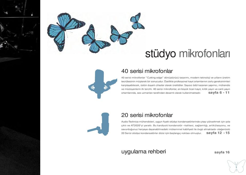 40 serisi mikrofonlar, en büyük ticari kayıt, kritik yayın ve canlı yayın ortamlarında, ses uzmanları tarafından devamlı olarak kullanılmaktadır.