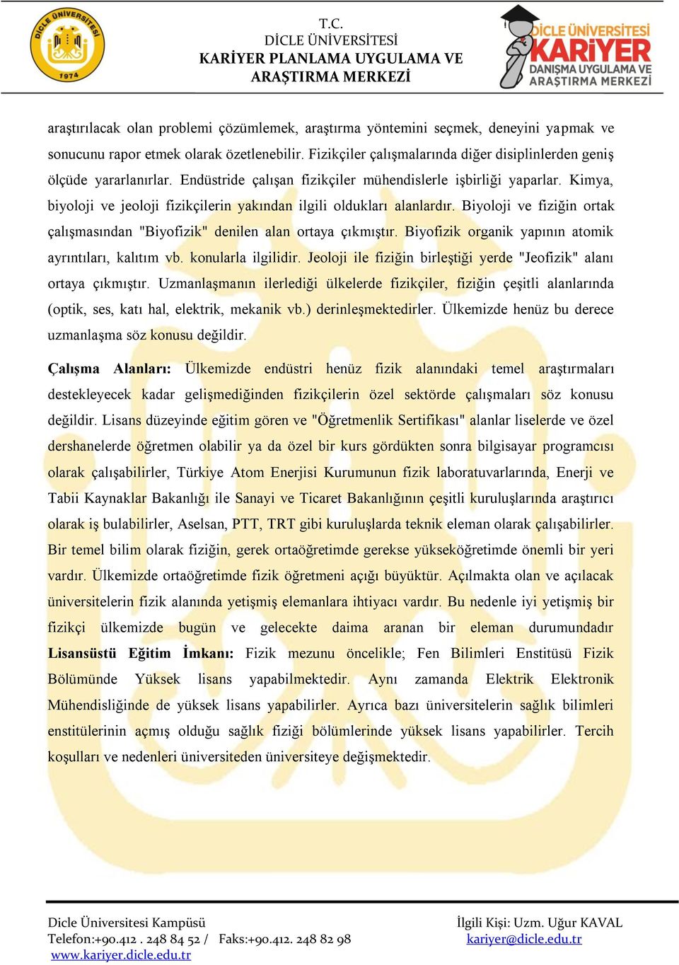 Kimya, biyoloji ve jeoloji fizikçilerin yakından ilgili oldukları alanlardır. Biyoloji ve fiziğin ortak çalışmasından "Biyofizik" denilen alan ortaya çıkmıştır.