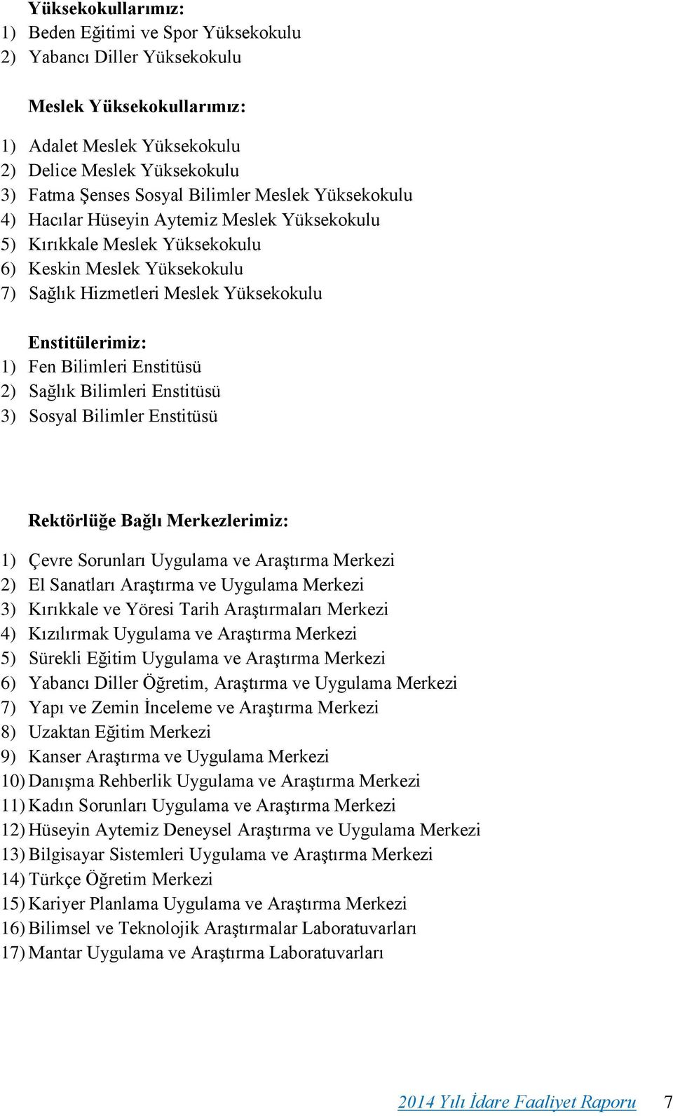 Bilimleri Enstitüsü 2) Sağlık Bilimleri Enstitüsü 3) Sosyal Bilimler Enstitüsü Rektörlüğe Bağlı Merkezlerimiz: 1) Çevre Sorunları Uygulama ve Araştırma Merkezi 2) El Sanatları Araştırma ve Uygulama