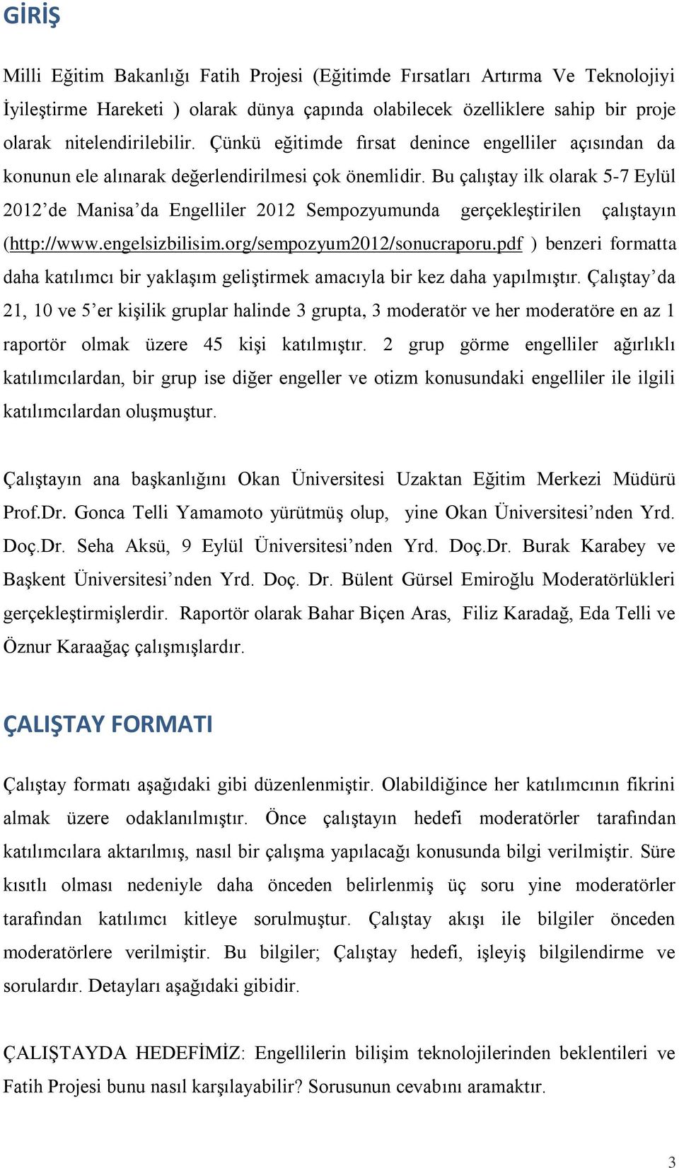 Bu çalıştay ilk olarak 5-7 Eylül 2012 de Manisa da Engelliler 2012 Sempozyumunda gerçekleştirilen çalıştayın (http://www.engelsizbilisim.org/sempozyum2012/sonucraporu.