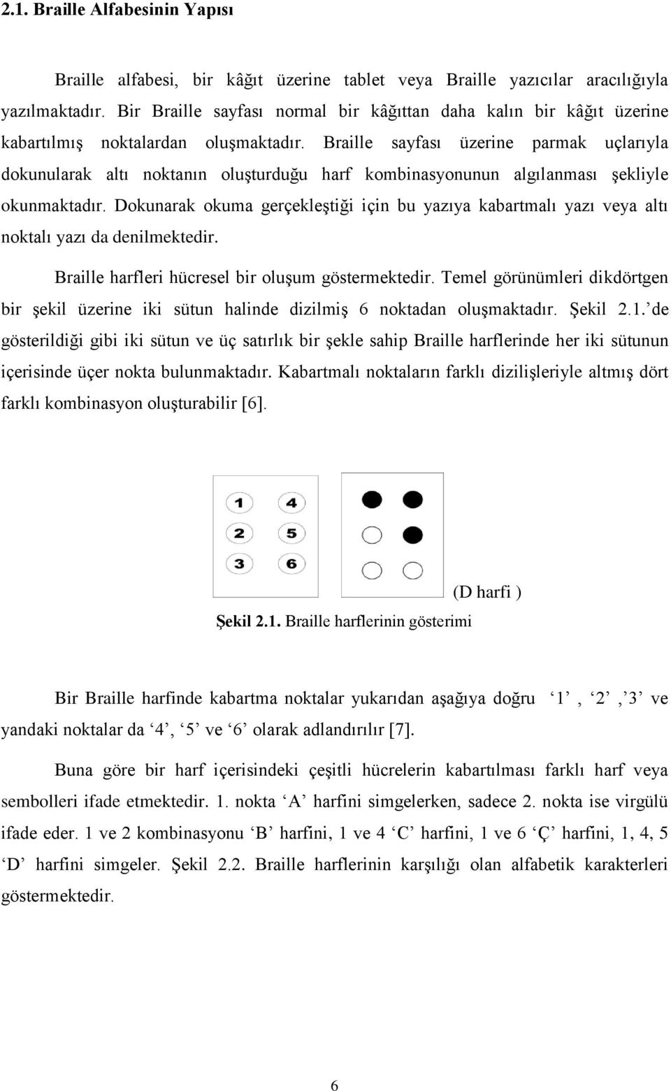 Braille sayfası üzerine parmak uçlarıyla dokunularak altı noktanın oluģturduğu harf kombinasyonunun algılanması Ģekliyle okunmaktadır.